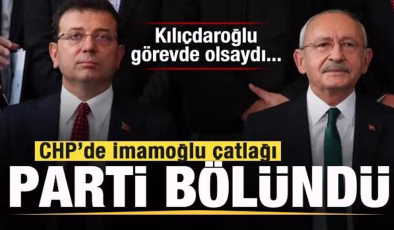 CHP’de İmamoğlu çatlağı! Parti ikiye bölündü! Kılıçdaroğlu olsaydı…