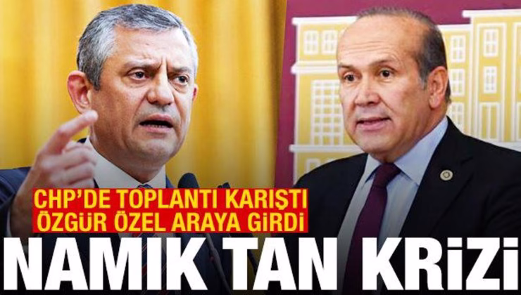 CHP’de Namık Tan krizi! Toplantı karıştı, Özel araya girdi