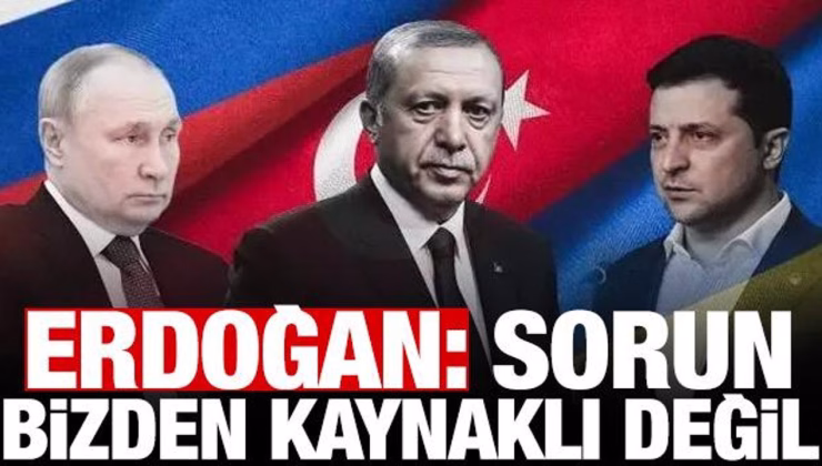 Erdoğan’dan Putin-Zelenskiy soruna cevap: Sorun bizden kaynaklı değil