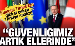 Financial Times’tan dikkat çeken Türkiye analizi! Güvenliğimiz artık ellerinde
