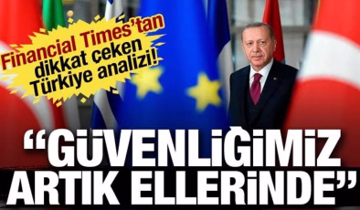 Financial Times’tan dikkat çeken Türkiye analizi! Güvenliğimiz artık ellerinde