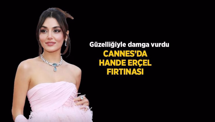 HABERLER: Hande Erçel güzelliğiyle Cannes Film Festivali’ne damga vurdu
