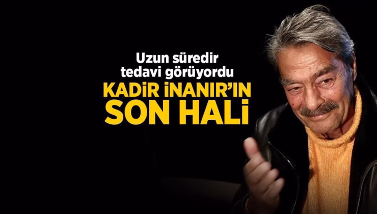 Kadir İnanır’ın sağlık durumu nasıl? İşte son hali