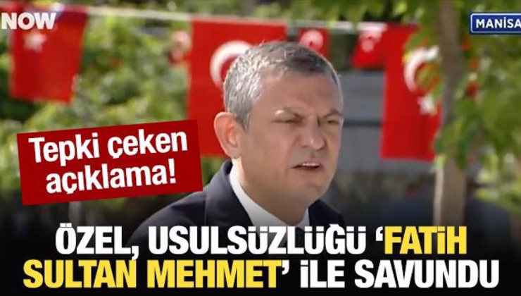 Özgür Özel, usulsüzlüğü ‘Fatih Sultan Mehmet’ ile savundu!