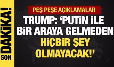 Peş peşe açıklamalar… Trump: Putin ile bir araya gelmeden hiçbir şey olmayacak