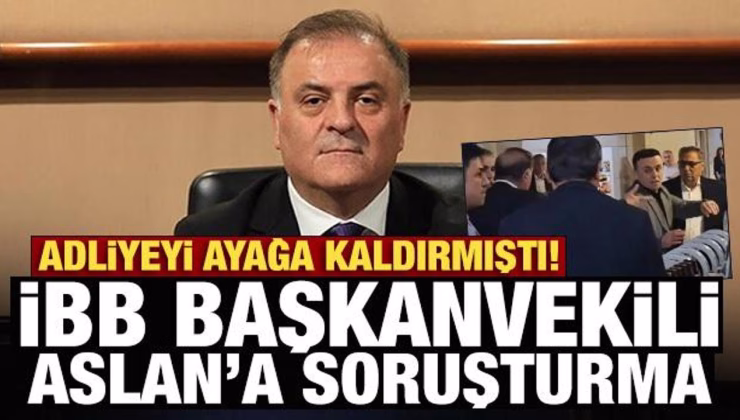 Son Dakika: İBB Başkanvekili Aslan’a soruşturma
