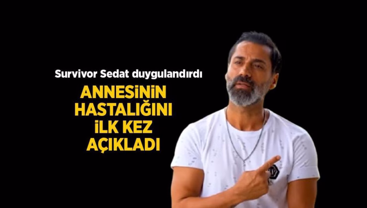 Survivor haberleri: Survivor Sedat elendikten sonra ilk kez açıkladı! İşte annesinin hastalığı