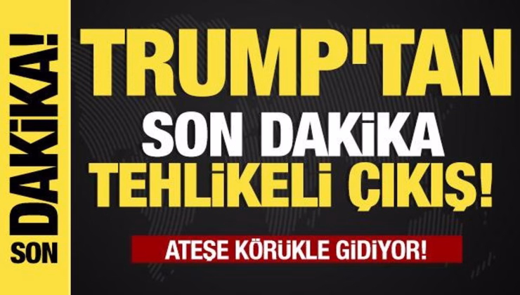 Ateşe körükle gidiyor!   Trump’tan son dakika tehlikeli çıkış!