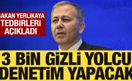 Bakan Yerlikaya açıkladı: 3 bin gizli yolcu denetim yapacak