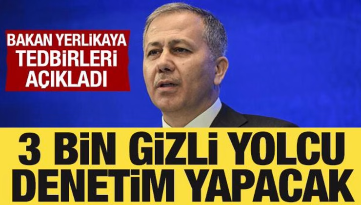 Bakan Yerlikaya açıkladı: 3 bin gizli yolcu denetim yapacak