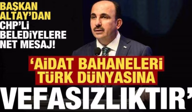 Başkan Altay’dan CHP’li belediyelere: Aidat bahaneleri Türk dünyasına vefasızlıktır!