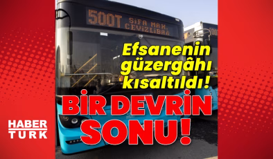 Bir devrin sonu… 500T efsanesinin güzergâhı kısaldı | SON DAKİKA HABERİ