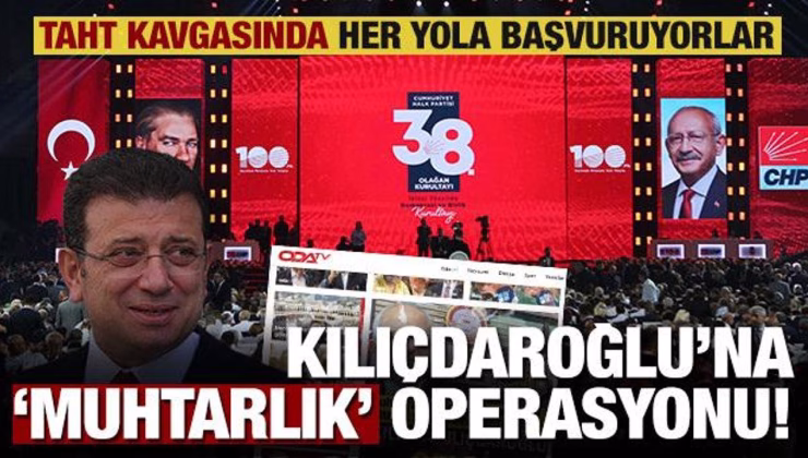 CHP’deki taht kavgası medyaya yansıdı! Kılıçdaroğlu’na ‘muhtarlık’ operasyonu