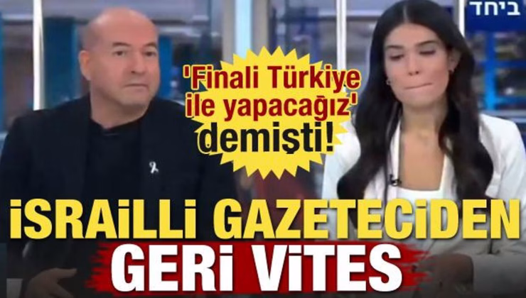 ‘Finali Türkiye ile yapacağız’ demişti! İsrailli gazeteciden geri vites