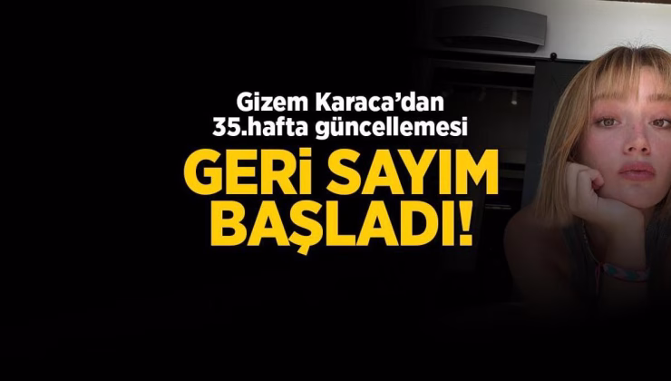 Gizem Karaca’dan 35.hafta güncellemesi! Bebeğine kavuşmak için gün sayıyor