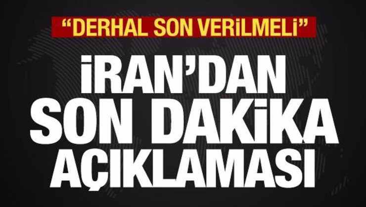 İran’dan son dakika açıklaması: Derhal son verilmeli