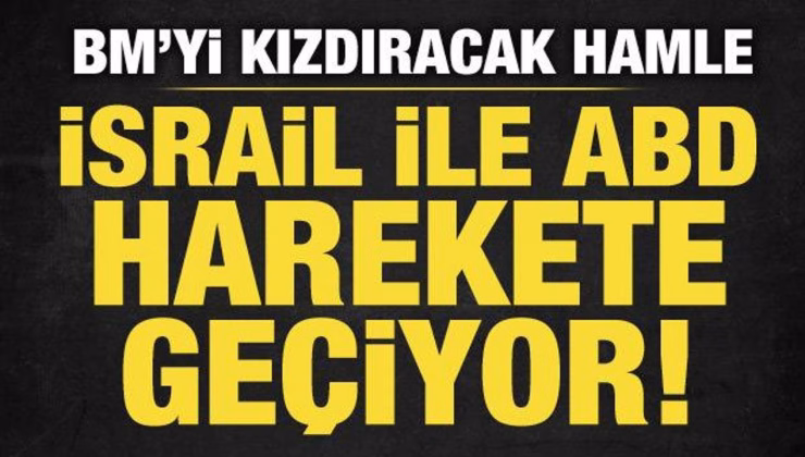İsrail ve ABD harekete geçiyor! BM’yi kızdıracak hamle