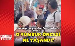 Marmaray'da yumruklu darp olayına tanıklık eden gazeteci Fuat Kozluklu sıcak dakikaları anlattı