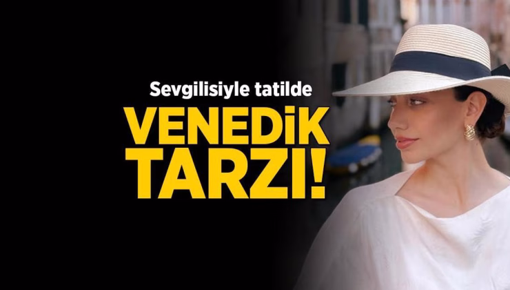 Özge Özacar sevgilisiyle birlikte tatilde! Venedik tarzına beğeni yağdı