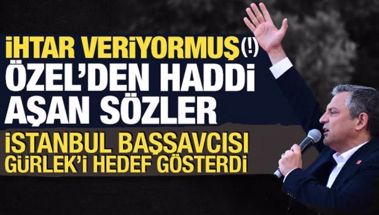 Özgür Özel’den haddi aşan sözler: Başsavcı Gürlek’i hedef gösterdi