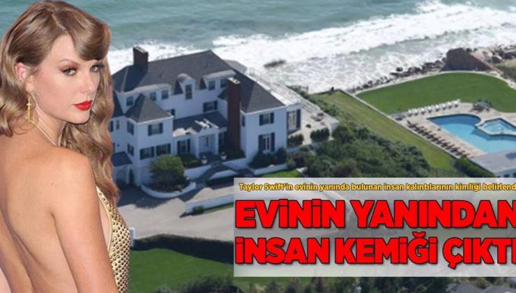 Taylor Swift’in yazlığının yanında insan bacağı kemiği!