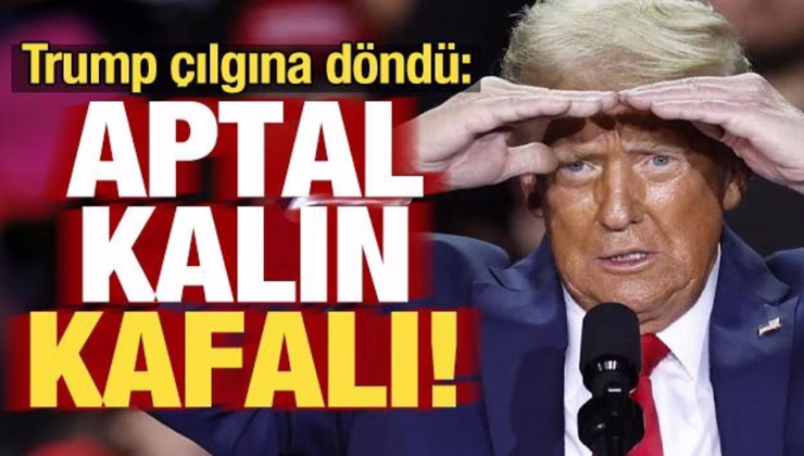 Trump çılgına döndü: Aptal, kalın kafalı