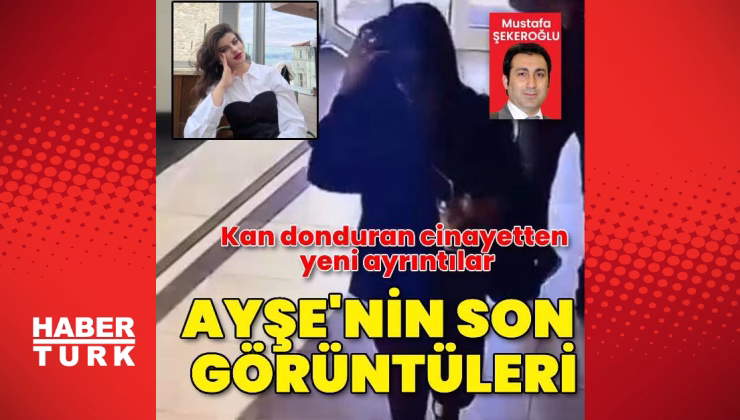 Ayşe’nin ölmeden önceki son görüntüleri | Son dakika haberleri