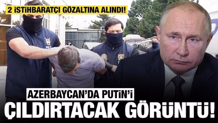 Azerbaycan’da Putin’i çıldırtacak görüntü: 2 istihbaratçı gözaltına alındı!