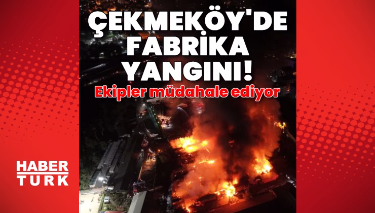 Çekmeköy’de fabrika yangını!