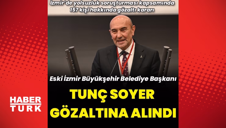 Eski İzmir Büyükşehir  Belediye Başkanı Tunç Soyer gözaltına alındı