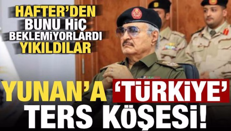 Hafter’den Yunan’a ‘Türkiye’ ters köşesi! Bunu hiç beklemiyorlardı, yıkıldılar…