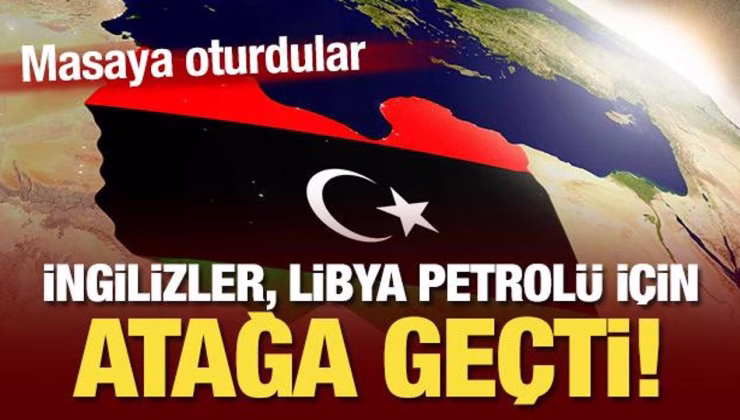 İngilizler, Libya petrolü için atağa geçti! Masaya oturdular