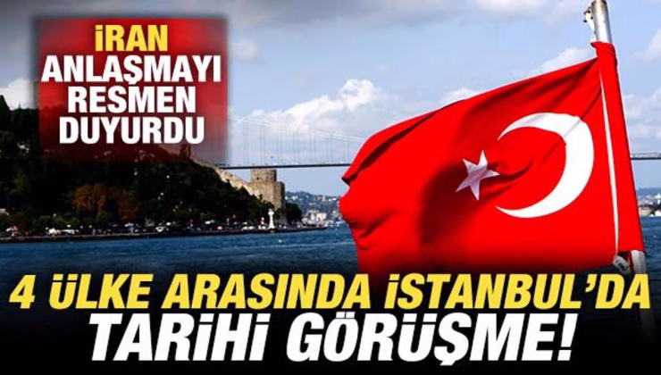 İran son dakika duyurdu! 4 ülke arasında İstanbul’da tarihi görüşme!