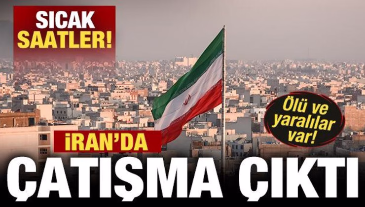 İran’da sıcak saatler! Çatışma çıktı: Ölü ve yaralılar var
