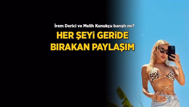 İrem Derici ve Melih Kunukcu barıştı mı? İşte her şeyi geride bırakan paylaşım