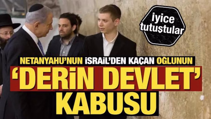 İsrail’den kaçan Netanyahu’nun oğlundan ‘derin devlet’ iddiası