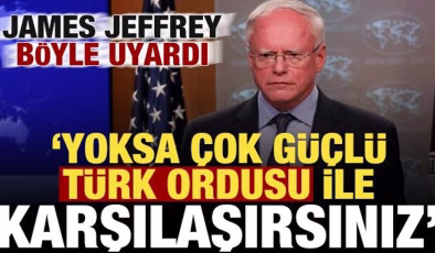 James Jeffrey böyle uyardı: Yoksa çok güçlü Türk ordusuyla karşılaşırsınız!
