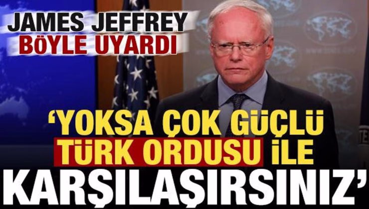 James Jeffrey böyle uyardı: Yoksa çok güçlü Türk ordusuyla karşılaşırsınız!