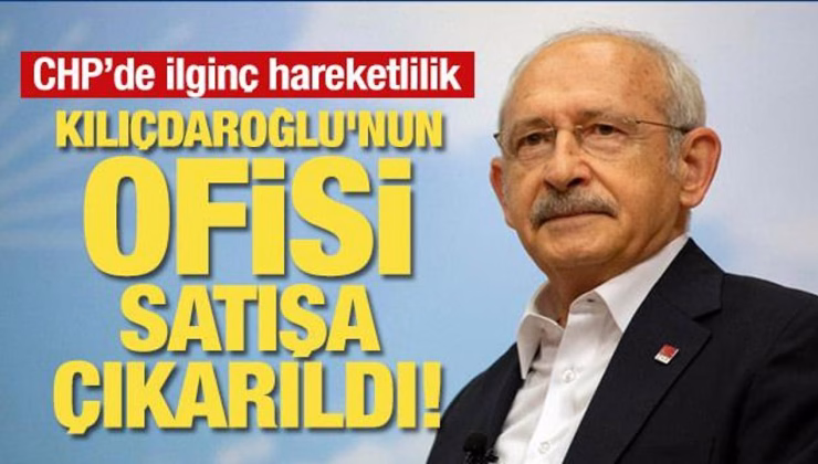 Kılıçdaroğlu’nun ofisi satışa çıkarıldı! CHP’de ilginç hareketlilik