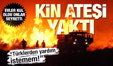 Kin ateşi yaktı! ‘Türklerden yardım almam’ dedi, yangını seyretti, evler kül oldu