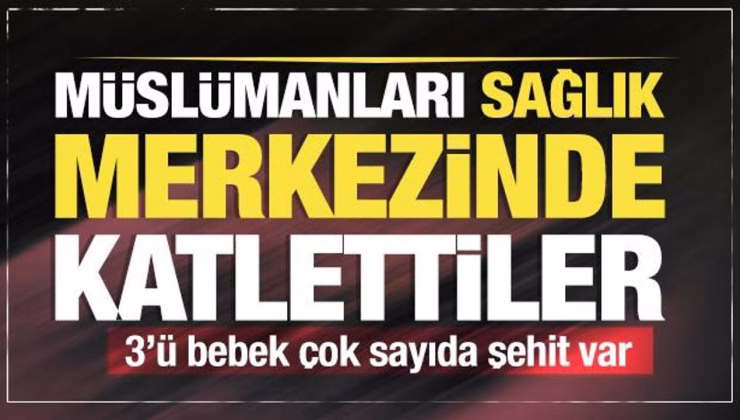 Müslümanları sağlık merkezinde katlettiler: Üçü bebek en az 12 şehit!