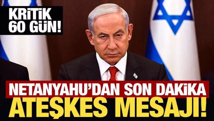 Netanyahu’dan son dakika ateşkes mesajı!
