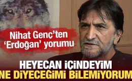 Nihat Genç’ten ‘Erdoğan’ sözleri: Heyecan içindeyim