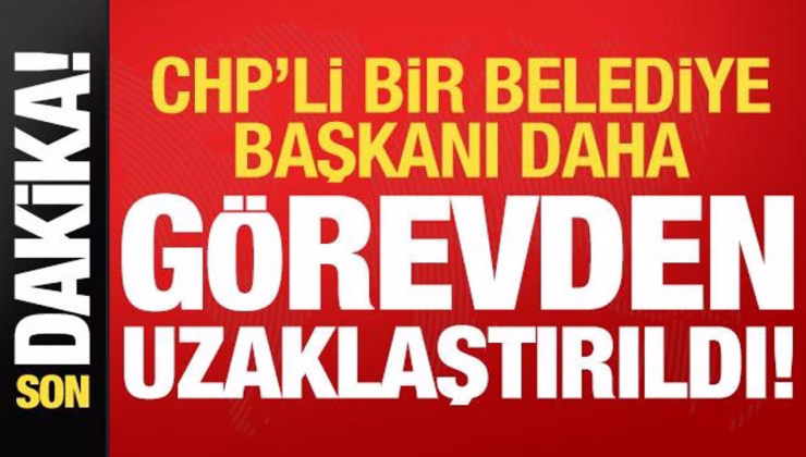 Son dakika: CHP’li bir belediye başkanı daha görevinden uzaklaştırıldı!