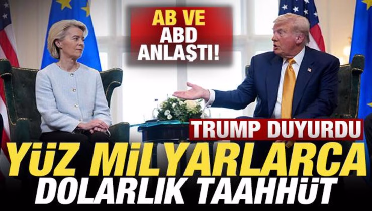 Son dakika: Trump duyurdu! ABD ve AB anlaştı! Yüz milyarlarca dolarlık taahhüt