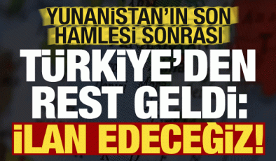 Son dakika: Yunanistan’ın son hamlesi sonrası Türkiye’den rest geldi: İlan edeceğiz…