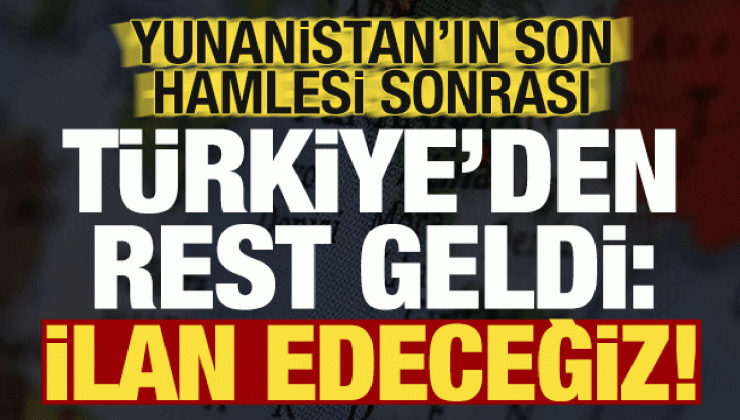 Son dakika: Yunanistan’ın son hamlesi sonrası Türkiye’den rest geldi: İlan edeceğiz…