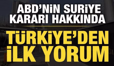 Türkiye’den ABD’nin Suriye kararına ilk yorum