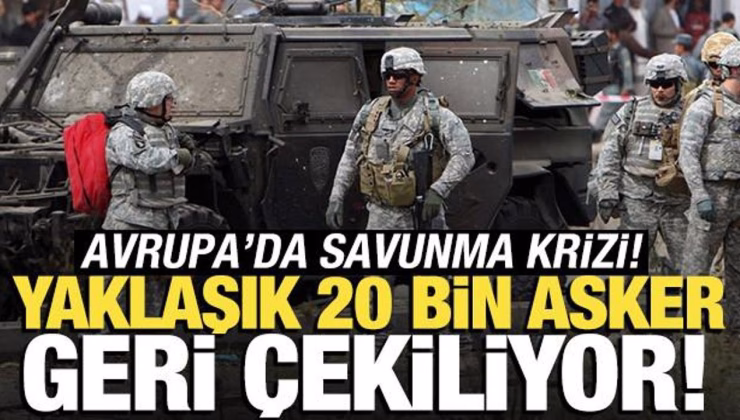 Yaklaşık 20 bin asker geri çekiliyor! Avrupa’da savunma krizi