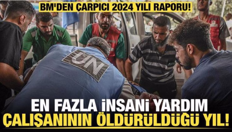 BM’den çarpıcı 2024 yılı raporu… En fazla yardım çalışanının öldürüldüğü yıl!